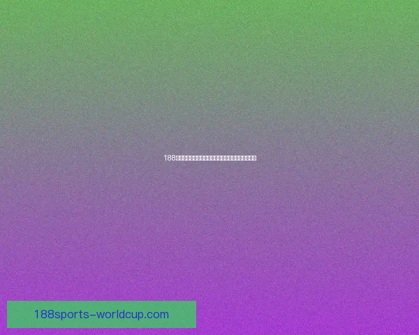 188体育赔率全解析:最新盘口变化与精准投注策略指南 188体育赔率全解析:最新盘口变化与精准投注策略指南