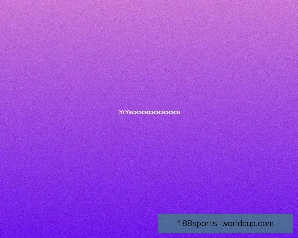 2026世界杯全程对阵赛程安排及重要比赛时间汇总