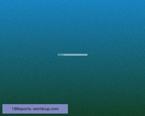 2026世界杯全程对阵赛程安排及重要比赛时间汇总